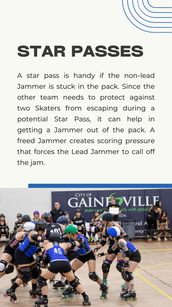 A star pass is handy if the non-lead Jammer is stuck in the pack. Since the other team needs to protect against two Skaters from escaping during a potential Star Pass, it can help in getting a Jammer out of the pack. A freed Jammer creates scoring pressure that forces the Lead Jammer to call off the jam.