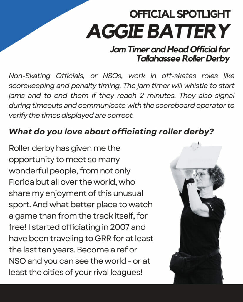 Official Spotlight Aggie Battery Jam Timer and Head Official for Tallahassee Roller derby. Non-Skating Officials, or NSOs, work in off-skates roles like scorekeeping and penalty timing. The jam timer will whistle to start jams and to end them if they reach 2 minutes. They also signal during timeouts and communicate with the scoreboard operator to verify the times displayed are correct. What do you love about officiating roller derby? Roller derby has givin me the opportunity to meet so many wonderful people, from not only Florida but all over the world, who share my enjoyment of this unusual sport. And what better place to watch a game than from the track itself, for free! I started officiating in 2007 and have been traveling to GRR for at least the last 10 years. Become a ref or NSO and you can see the world - or at least the cities of your rival leagues!